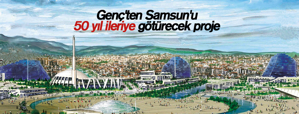 Genç’ten Samsun’u 50 yıl ileriye götürecek proje