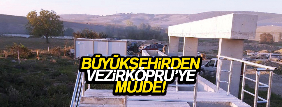 BAŞKAN ZİHNİ ŞAHİN’DEN VEZİRKÖPRÜ’YE MÜJDE