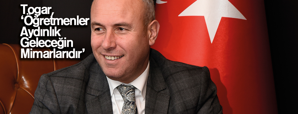 Togar, ‘Öğretmenler Aydınlık Geleceğin Mimarlarıdır’