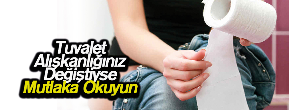 Tuvalet Alışkanlığınız Değiştiyse Mutlaka Okuyun