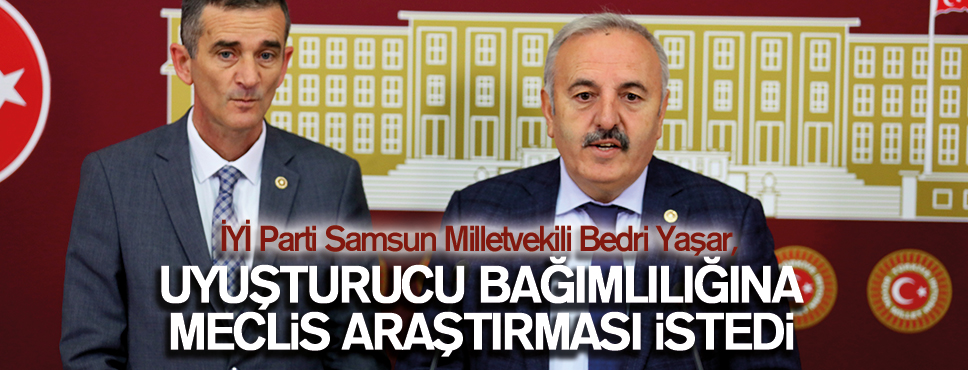 İYİ PARTİ UYUŞTURUCU BAĞIMLILIĞINA MECLİS ARAŞTIRMASI İSTEDİ