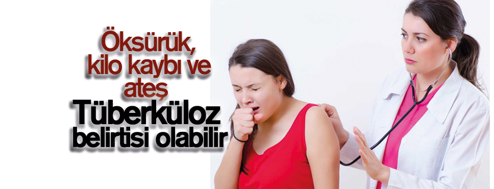 Öksürük, kilo kaybı ve ateş tüberküloz belirtisi olabilir