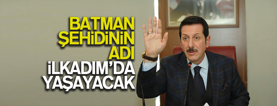 BATMAN ŞEHİDİNİN ADI İLKADIM’DA YAŞAYACAK