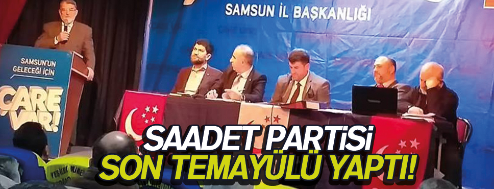SAADET PARTİSİ SON TEMAYÜLÜ YAPTI!