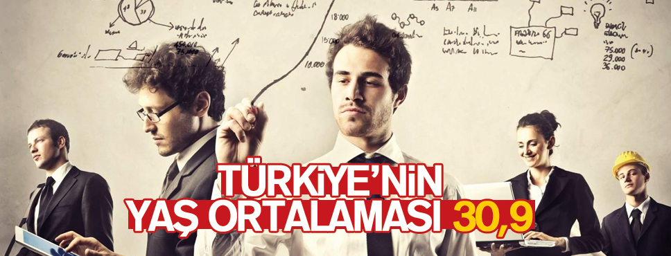 TÜRKİYE’NİN YAŞ ORTALAMASI 30,9