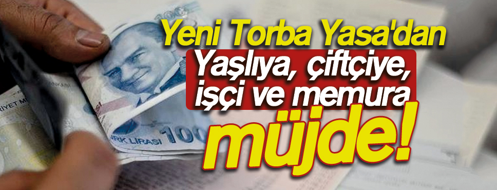 Yeni Torba Yasa’dan Yaşlıya, çiftçiye, işçi ve memura müjde