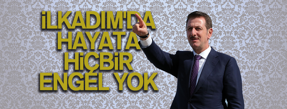 İLKADIM’DA HAYATA HİÇBİR ENGEL YOK…