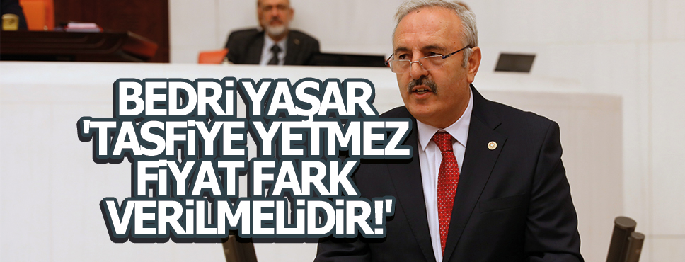 BEDRİ YAŞAR ‘TASFİYE YETMEZ FİYAT FARKI VERİLMELİDİR!’