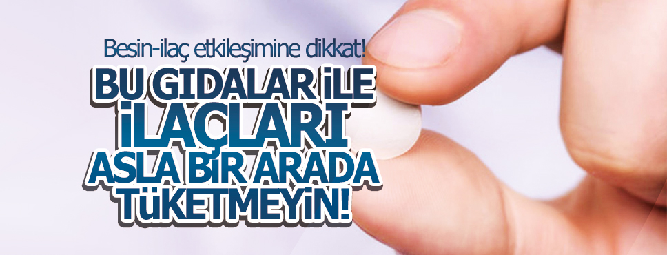 BU GIDALAR İLE İLAÇLARI BİR ARADA TÜKETMEYİN!
