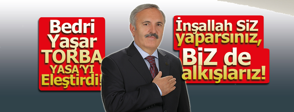 BEDRİ YAŞAR ‘İNŞALLAH SİZ YAPARSINIZ, BİZ DE ALKIŞLARIZ!’