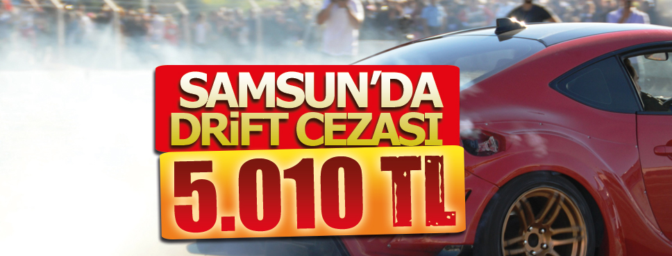DRİFT ATAN SÜRÜCÜ’YE 5.010 TL CEZA YAZILDI