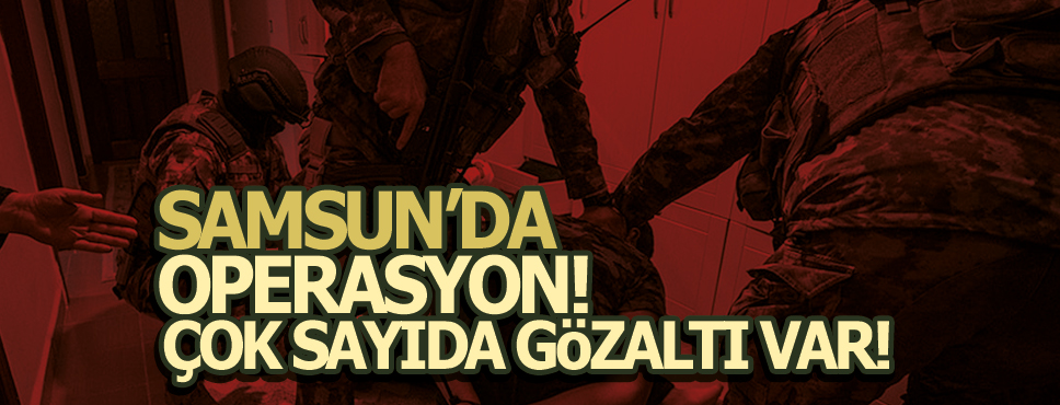 Samsun’da Operasyon! Gözaltına Alındılar!