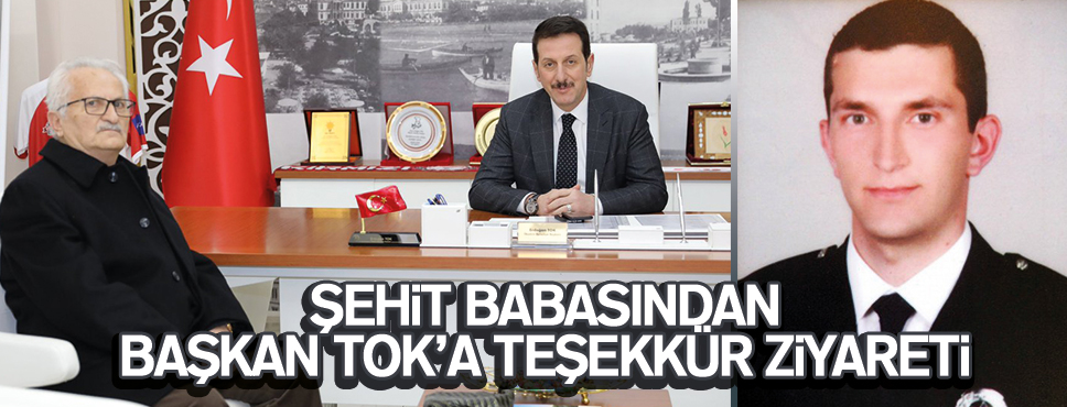 ŞEHİT BABASINDAN BAŞKAN TOK’A TEŞEKKÜR ZİYARETİ