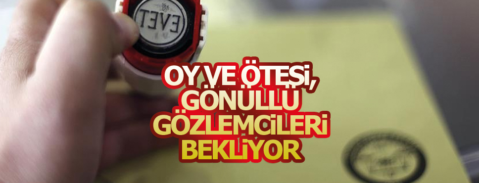 OY VE ÖTESİ, GÖNÜLLÜ GÖZLEMCİLERİ BEKLİYOR