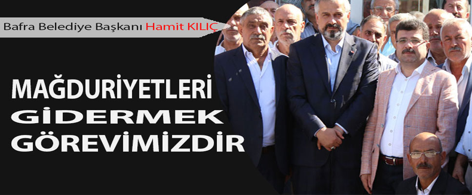 KILIÇ: ‘MAĞDURUİYETLERİ GİDERMEK GÖREVİMİZDİR’