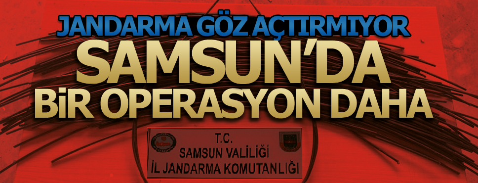 JANDARMA SAMSUN’DA GÖZ AÇTIRMIYOR