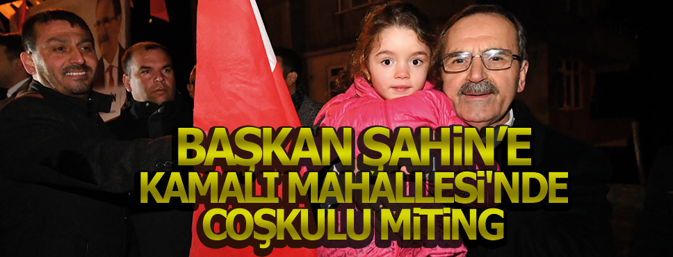 KAMALI MAHALLESİ’NDE COŞKULU MİTİNG