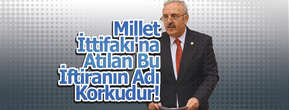 Millet İttifakı’na Atılan Bu İftiranın Adı Korkudur!