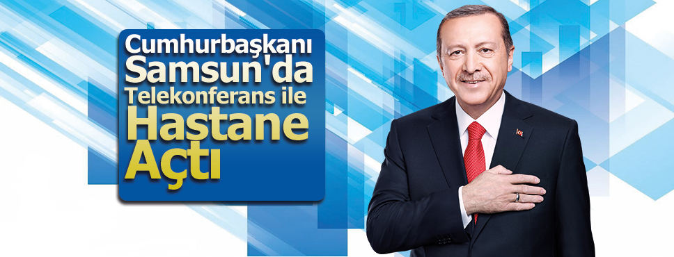Cumhurbaşkanı Samsun’da Telekonferans ile Hastane Açtı