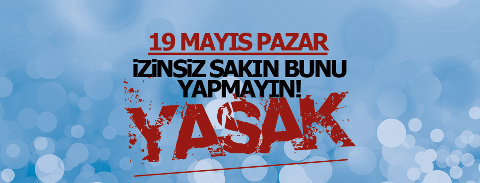 Dikkat! 19 Mayıs Pazar Günü Bunu Yapmak Yasak!