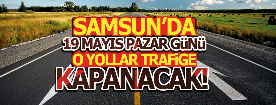 Samsun’da 19 Mayıs Günü Trafiğe Kapalı Yollar