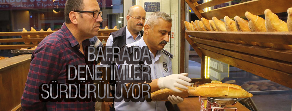 BAFRA’DA DENETİMLER SÜRDÜRÜLÜYOR