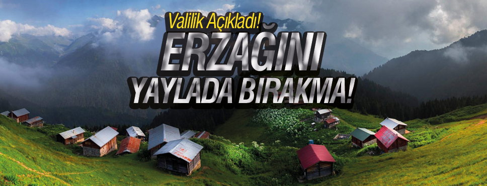 YAYLACILARA UYARI! ERZAĞINI YAYLADA BIRAKMA!