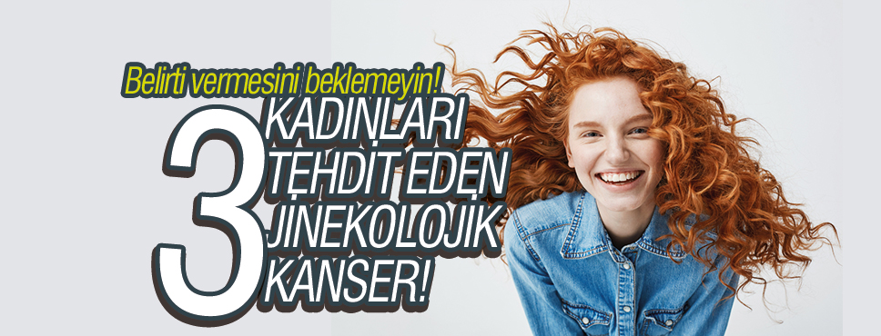 KADINLARI TEHDİT EDEN 3 JİNEKOLOJİK KANSER!