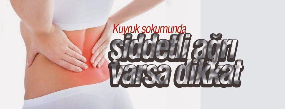 Kuyruk sokumunda şiddetli ağrı varsa dikkat