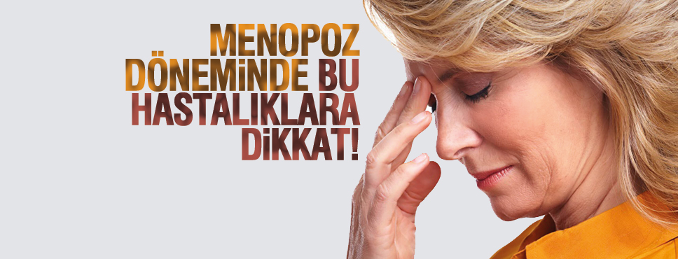MENOPOZ DÖNEMİNDE BU HASTALIKLARA DİKKAT!