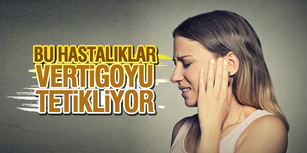 BU HASTALIKLAR VERTİGOYU TETİKLİYOR