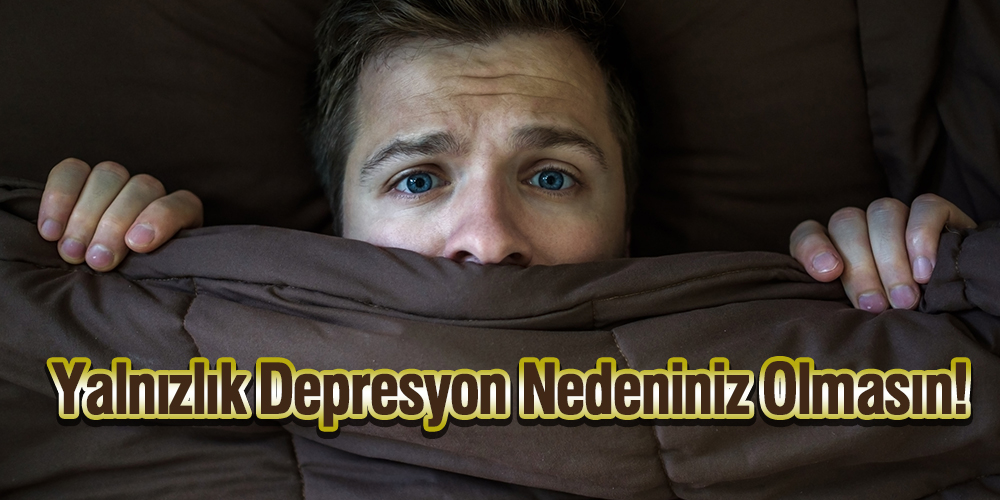 Yalnızlık Depresyon Nedeniniz Olmasın!
