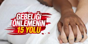 Gebeliği önlemenin 15 yolu