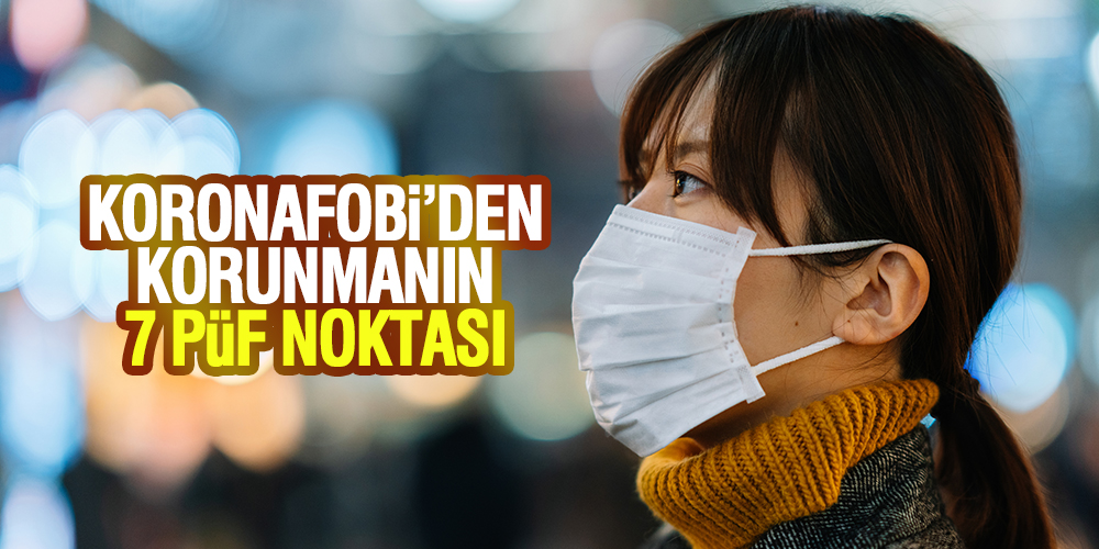 KORONAFOBİ’DEN KORUNMANIN 7 PÜF NOKTASI