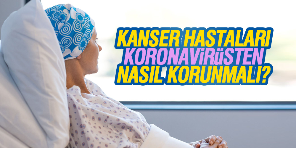 Kanser Hastaları Koronavirüsten Nasıl Korunmalıdır?