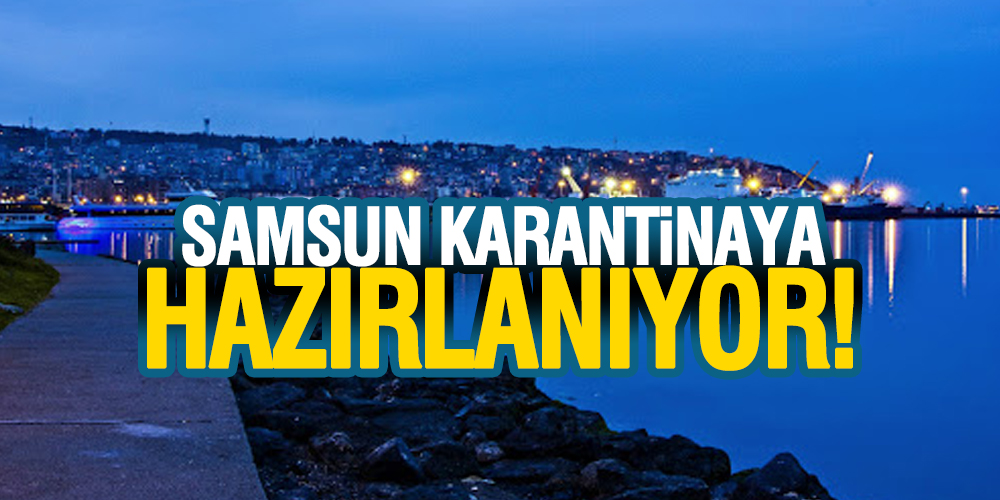 SAMSUN KARANTİNAYA HAZIRLANIYOR!