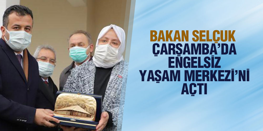 Bakan Selçuk Çarşamba’da Engelsiz Yaşam Merkezi’ni Açtı