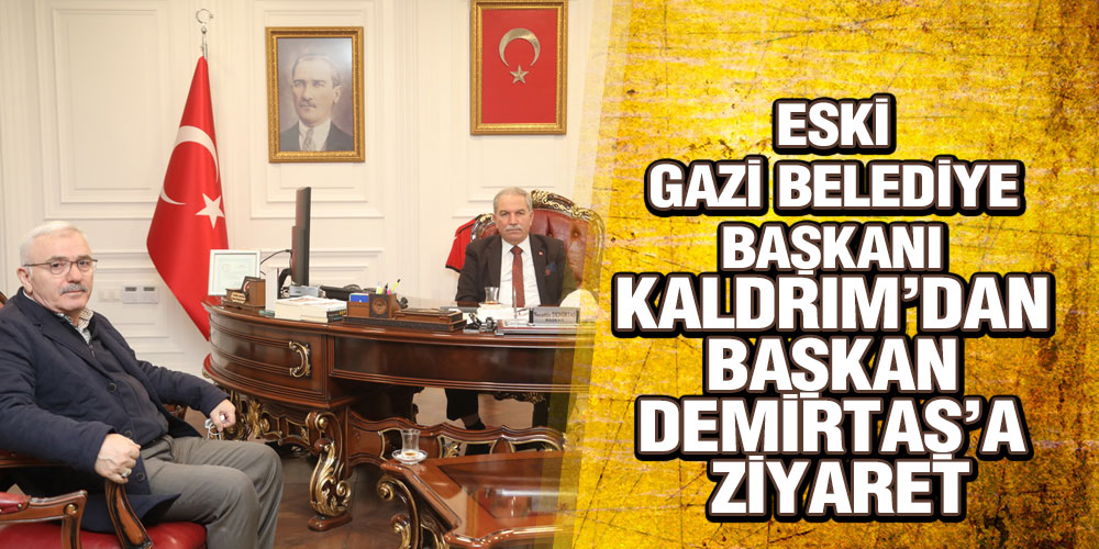 ESKİ GAZİ BELEDİYE BAŞKANI KALDRIM’DAN BAŞKAN DEMİRTAŞ’A ZİYARET