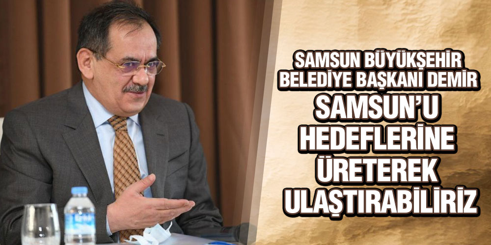 Demir, ‘Samsun’u Hedeflerine Üreterek Ulaştırabiliriz’