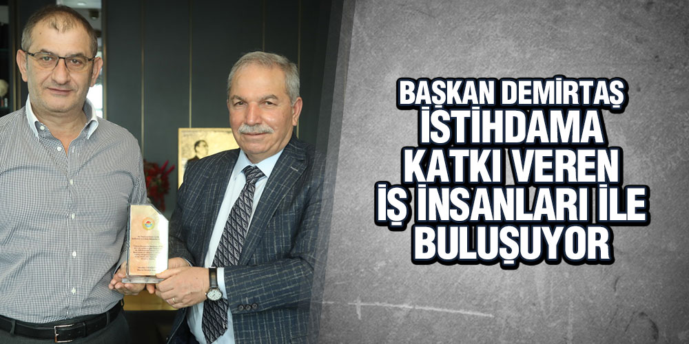 BAŞKAN DEMİRTAŞ İSTİHDAMA KATKI VEREN İŞ İNSANLARI İLE BULUŞUYOR