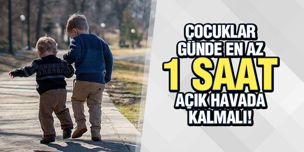 ÇOCUKLAR GÜNDE EN AZ 1 SAAT AÇIK HAVADA KALMALI!
