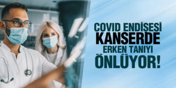 COVID ENDİŞESİ KANSERDE ERKEN TANIYI ÖNLÜYOR!