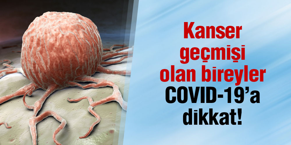 Kanser geçmişi olan bireyler COVID-19’a dikkat!