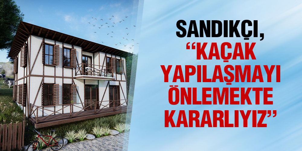 SANDIKÇI, ‘KAÇAK YAPILAŞMAYI ÖNLEMEKTE KARARLIYIZ’