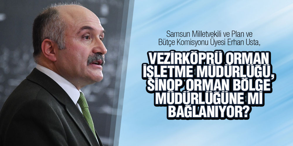 VEZİRKÖPRÜ ORMAN İŞLETME MÜDÜRLÜĞÜ, SİNOP ORMAN BÖLGE MÜDÜRLÜĞÜNE Mİ BAĞLANIYOR?