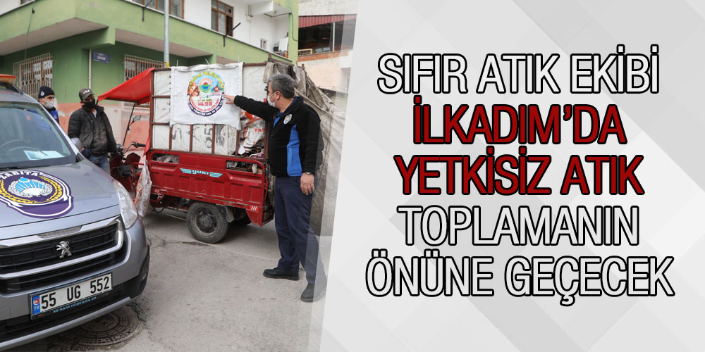 Sıfır Atık Ekibi İlkadım’da Yetkisiz Atık Toplamanın Önüne Geçecek