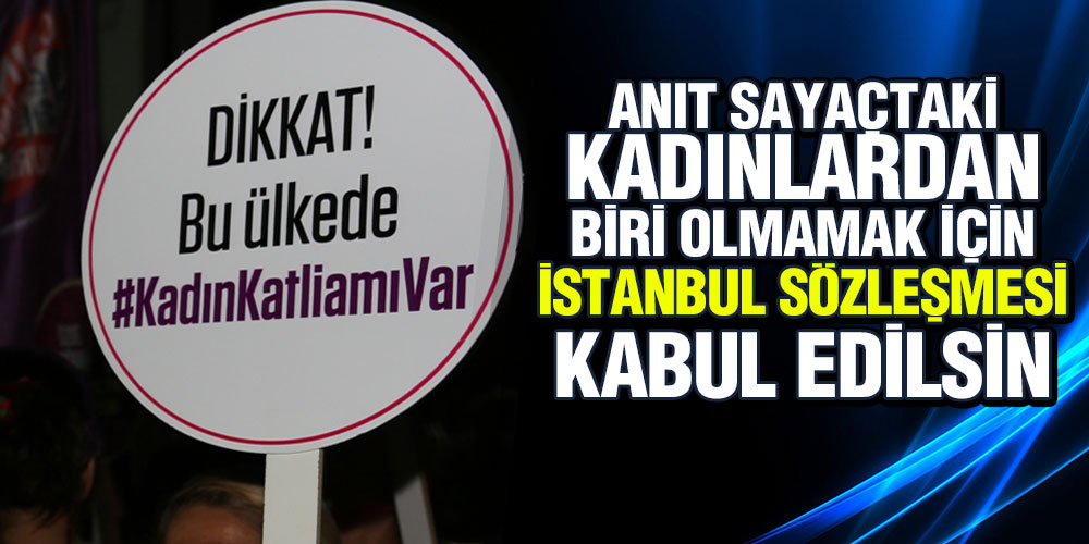 Anıt Sayaçtaki Kadınlardan Biri Olmamak İçin İstanbul Sözleşmesi Kabul Edilsin