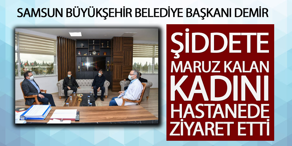 Başkan Demir, şiddete maruz kalan kadını ziyaret etti