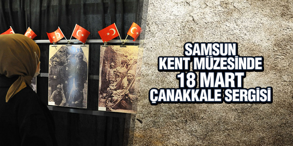 Samsun Kent Müzesi’nde 18 Mart sergisi