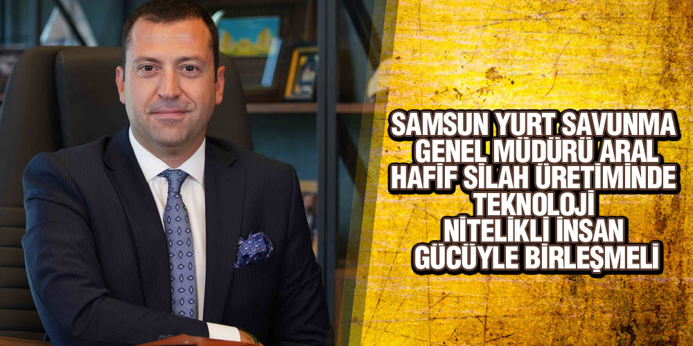 Aral, ‘Hafif Silah Üretiminde Teknoloji Nitelikli İnsan Gücüyle Birleşmeli’
